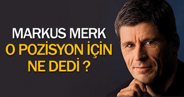 Merk o pozisyon iin ne dedi ?